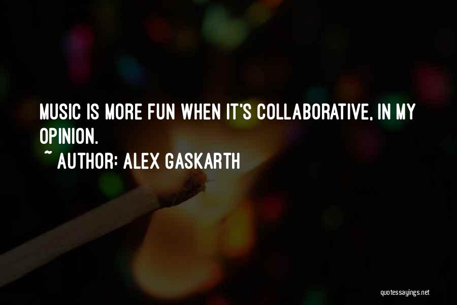 Alex Gaskarth Quotes: Music Is More Fun When It's Collaborative, In My Opinion.