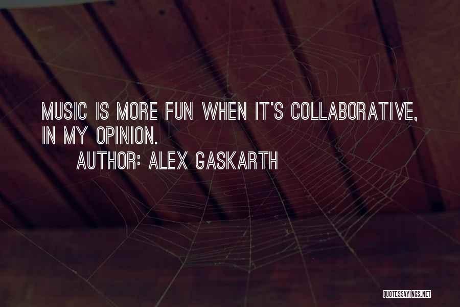 Alex Gaskarth Quotes: Music Is More Fun When It's Collaborative, In My Opinion.