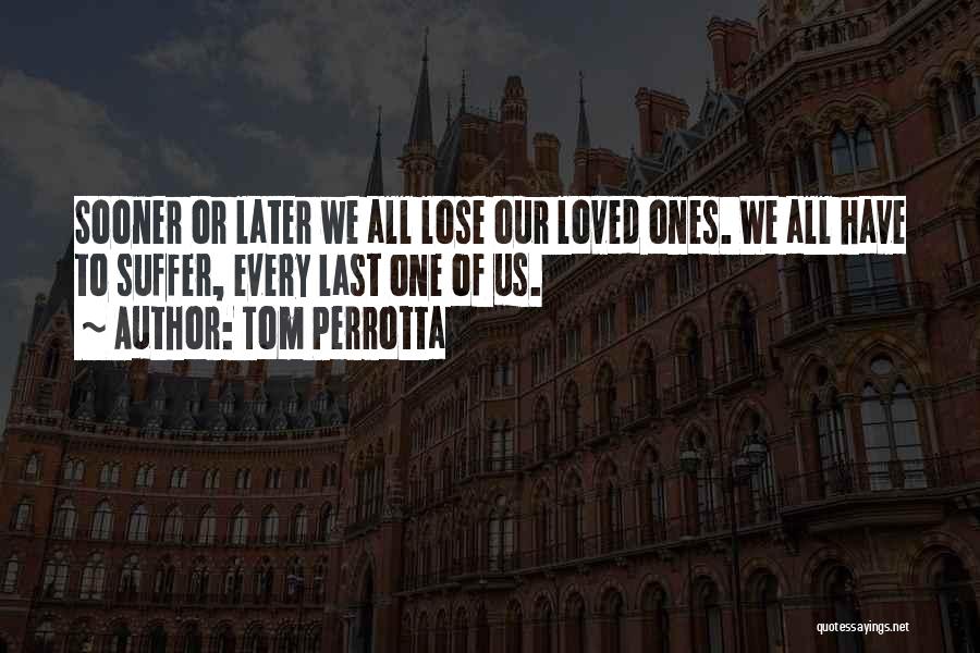 Tom Perrotta Quotes: Sooner Or Later We All Lose Our Loved Ones. We All Have To Suffer, Every Last One Of Us.