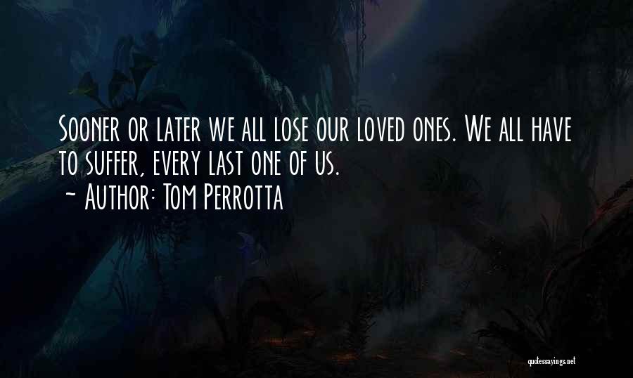 Tom Perrotta Quotes: Sooner Or Later We All Lose Our Loved Ones. We All Have To Suffer, Every Last One Of Us.