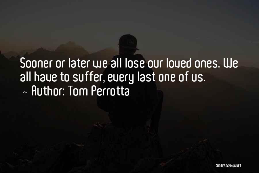 Tom Perrotta Quotes: Sooner Or Later We All Lose Our Loved Ones. We All Have To Suffer, Every Last One Of Us.