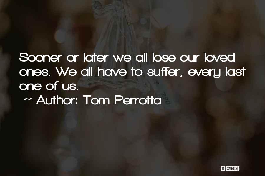 Tom Perrotta Quotes: Sooner Or Later We All Lose Our Loved Ones. We All Have To Suffer, Every Last One Of Us.