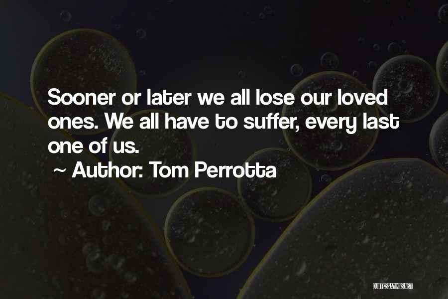 Tom Perrotta Quotes: Sooner Or Later We All Lose Our Loved Ones. We All Have To Suffer, Every Last One Of Us.