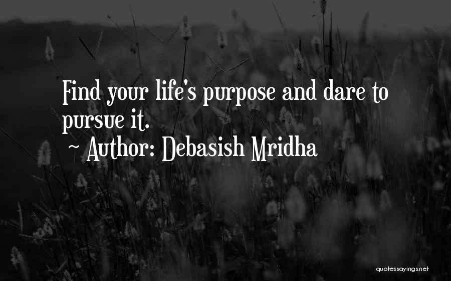 Debasish Mridha Quotes: Find Your Life's Purpose And Dare To Pursue It.