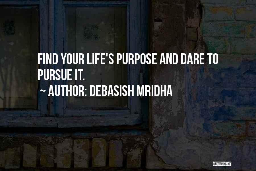 Debasish Mridha Quotes: Find Your Life's Purpose And Dare To Pursue It.