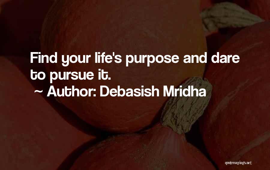 Debasish Mridha Quotes: Find Your Life's Purpose And Dare To Pursue It.