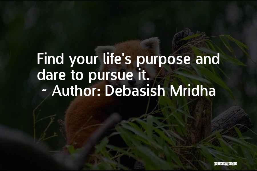 Debasish Mridha Quotes: Find Your Life's Purpose And Dare To Pursue It.