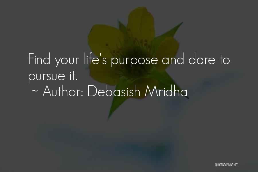 Debasish Mridha Quotes: Find Your Life's Purpose And Dare To Pursue It.