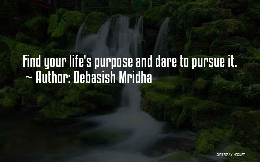 Debasish Mridha Quotes: Find Your Life's Purpose And Dare To Pursue It.