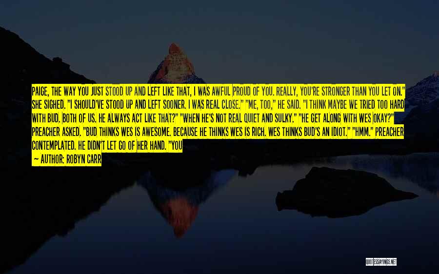 Robyn Carr Quotes: Paige, The Way You Just Stood Up And Left Like That, I Was Awful Proud Of You. Really, You're Stronger