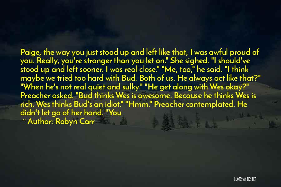 Robyn Carr Quotes: Paige, The Way You Just Stood Up And Left Like That, I Was Awful Proud Of You. Really, You're Stronger