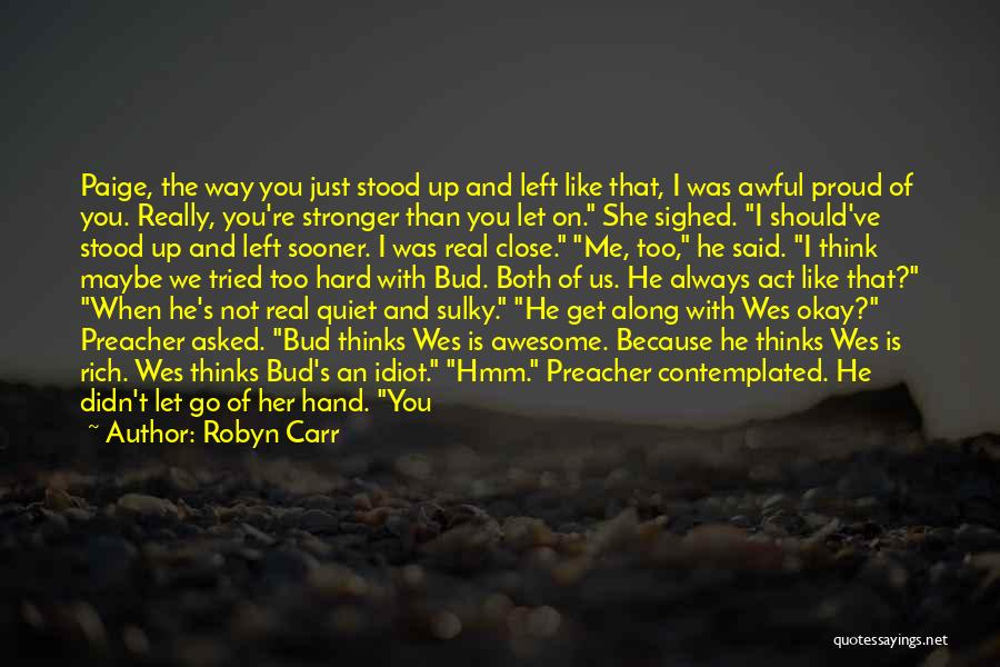 Robyn Carr Quotes: Paige, The Way You Just Stood Up And Left Like That, I Was Awful Proud Of You. Really, You're Stronger