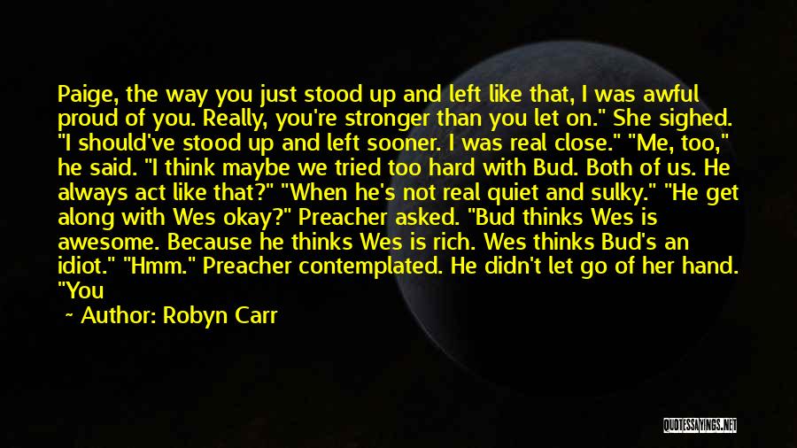 Robyn Carr Quotes: Paige, The Way You Just Stood Up And Left Like That, I Was Awful Proud Of You. Really, You're Stronger