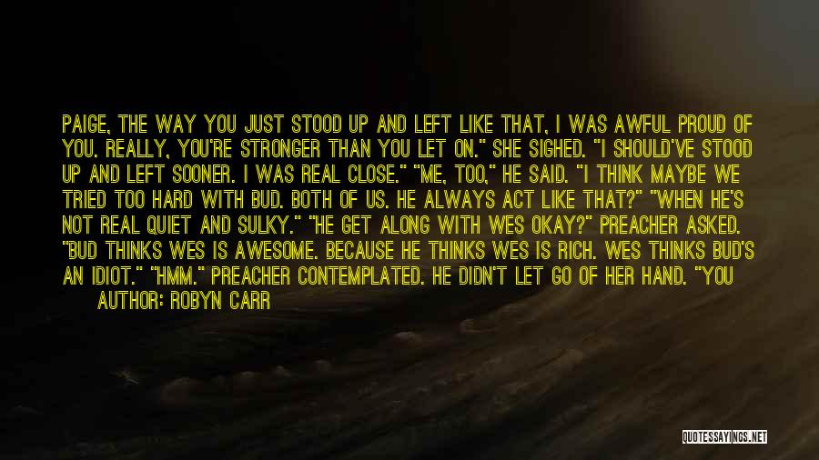 Robyn Carr Quotes: Paige, The Way You Just Stood Up And Left Like That, I Was Awful Proud Of You. Really, You're Stronger