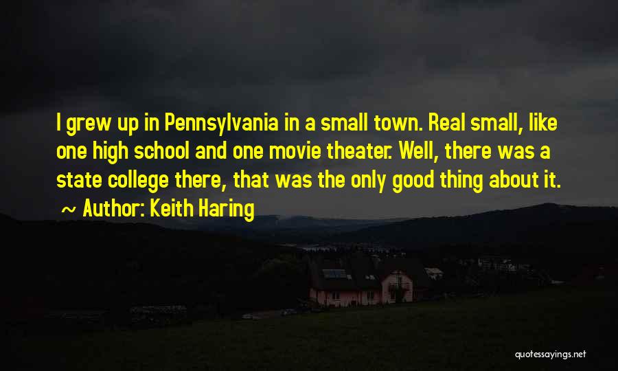 Keith Haring Quotes: I Grew Up In Pennsylvania In A Small Town. Real Small, Like One High School And One Movie Theater. Well,