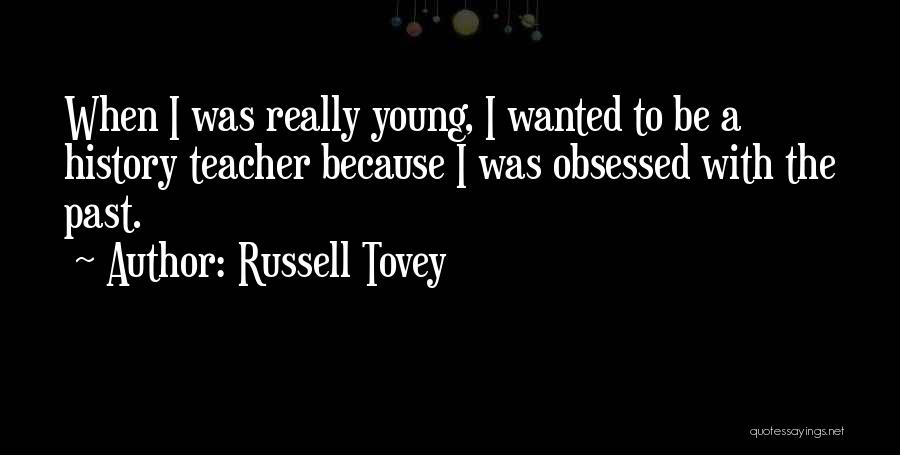 Russell Tovey Quotes: When I Was Really Young, I Wanted To Be A History Teacher Because I Was Obsessed With The Past.