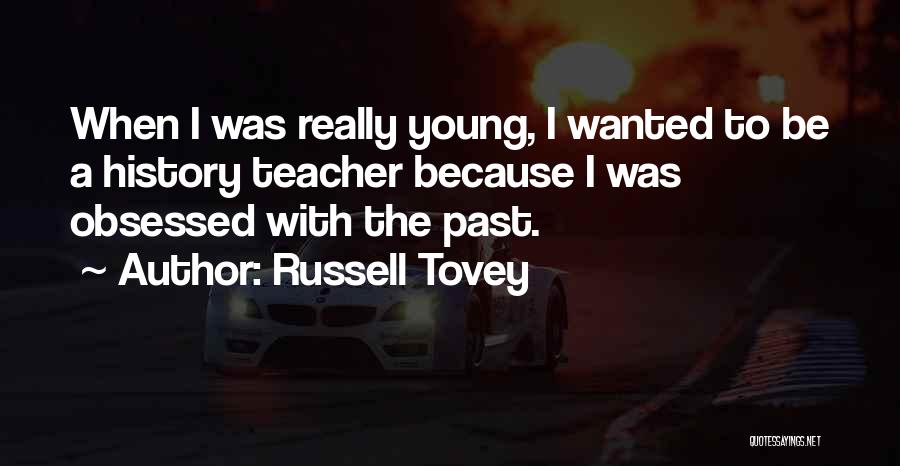 Russell Tovey Quotes: When I Was Really Young, I Wanted To Be A History Teacher Because I Was Obsessed With The Past.