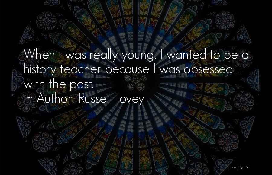 Russell Tovey Quotes: When I Was Really Young, I Wanted To Be A History Teacher Because I Was Obsessed With The Past.