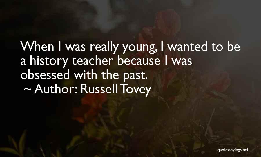 Russell Tovey Quotes: When I Was Really Young, I Wanted To Be A History Teacher Because I Was Obsessed With The Past.