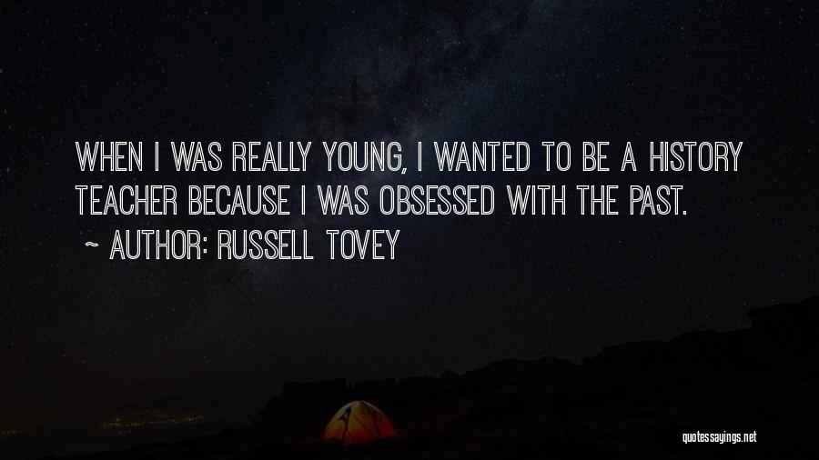 Russell Tovey Quotes: When I Was Really Young, I Wanted To Be A History Teacher Because I Was Obsessed With The Past.