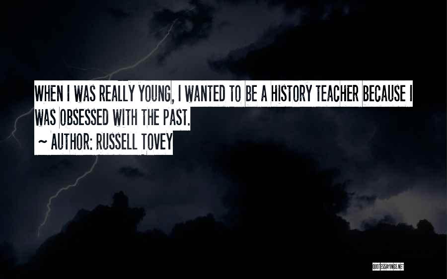 Russell Tovey Quotes: When I Was Really Young, I Wanted To Be A History Teacher Because I Was Obsessed With The Past.