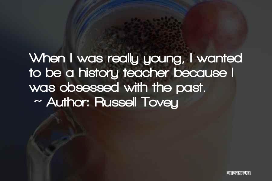 Russell Tovey Quotes: When I Was Really Young, I Wanted To Be A History Teacher Because I Was Obsessed With The Past.