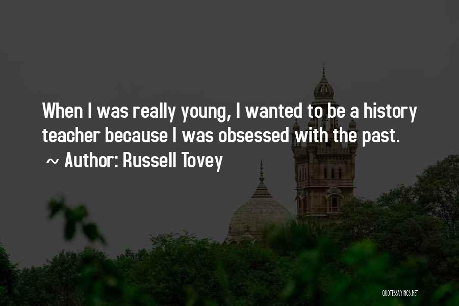 Russell Tovey Quotes: When I Was Really Young, I Wanted To Be A History Teacher Because I Was Obsessed With The Past.