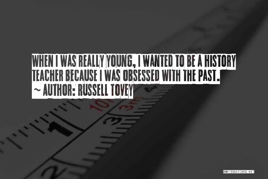 Russell Tovey Quotes: When I Was Really Young, I Wanted To Be A History Teacher Because I Was Obsessed With The Past.