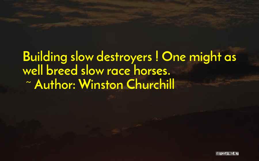 Winston Churchill Quotes: Building Slow Destroyers ! One Might As Well Breed Slow Race Horses.