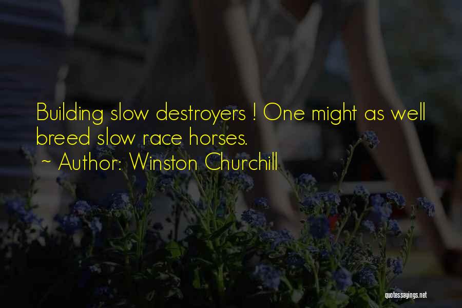 Winston Churchill Quotes: Building Slow Destroyers ! One Might As Well Breed Slow Race Horses.