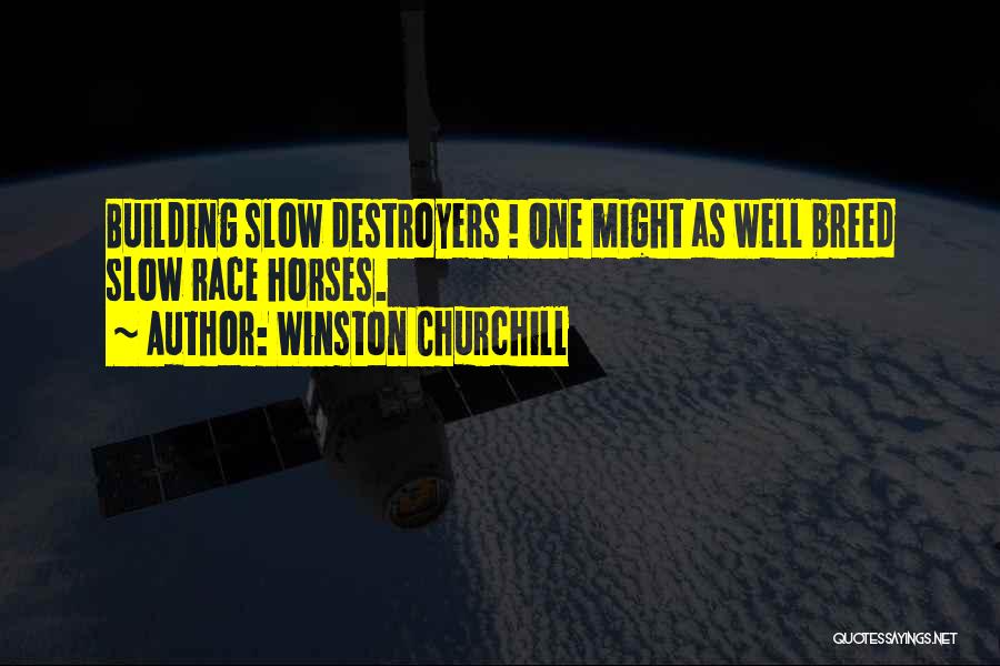Winston Churchill Quotes: Building Slow Destroyers ! One Might As Well Breed Slow Race Horses.
