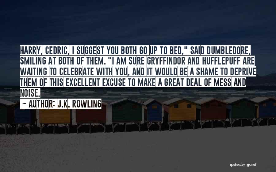 J.K. Rowling Quotes: Harry, Cedric, I Suggest You Both Go Up To Bed, Said Dumbledore, Smiling At Both Of Them. I Am Sure