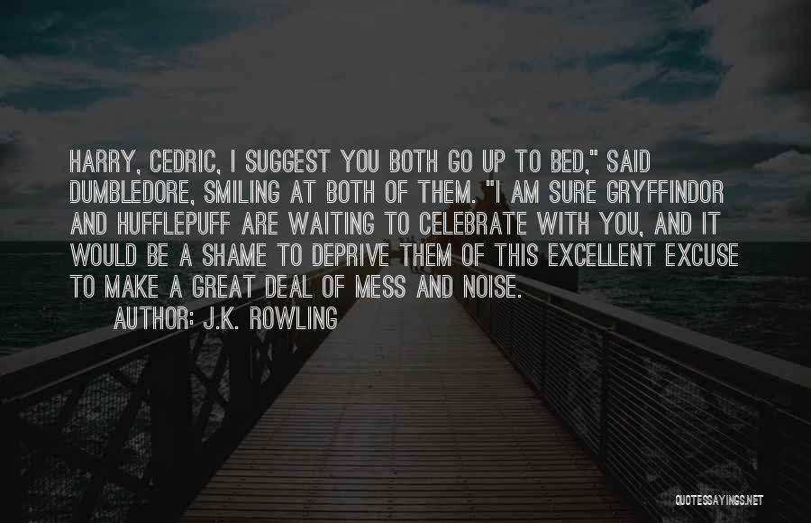 J.K. Rowling Quotes: Harry, Cedric, I Suggest You Both Go Up To Bed, Said Dumbledore, Smiling At Both Of Them. I Am Sure