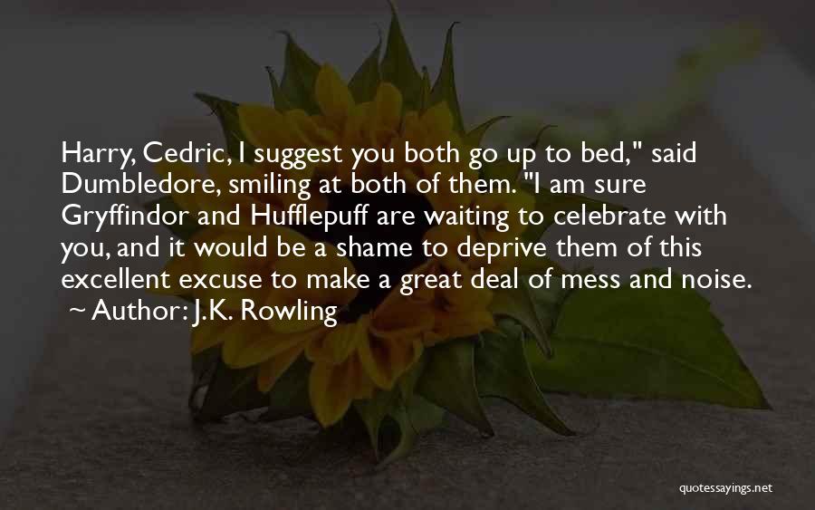 J.K. Rowling Quotes: Harry, Cedric, I Suggest You Both Go Up To Bed, Said Dumbledore, Smiling At Both Of Them. I Am Sure