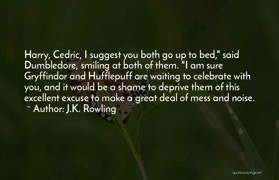 J.K. Rowling Quotes: Harry, Cedric, I Suggest You Both Go Up To Bed, Said Dumbledore, Smiling At Both Of Them. I Am Sure