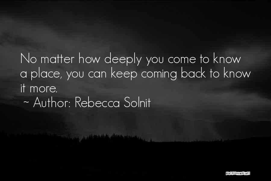 Rebecca Solnit Quotes: No Matter How Deeply You Come To Know A Place, You Can Keep Coming Back To Know It More.