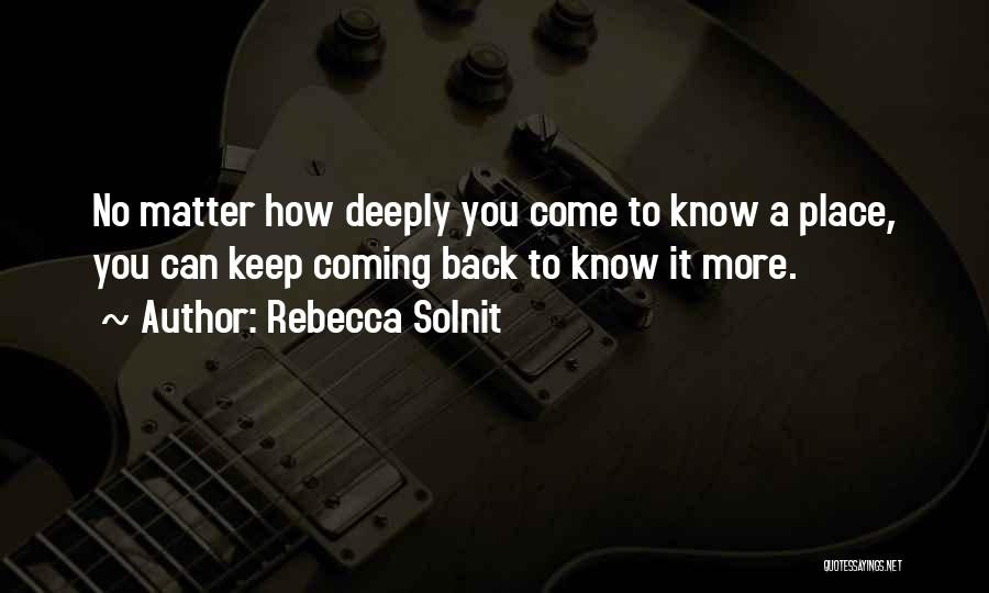 Rebecca Solnit Quotes: No Matter How Deeply You Come To Know A Place, You Can Keep Coming Back To Know It More.