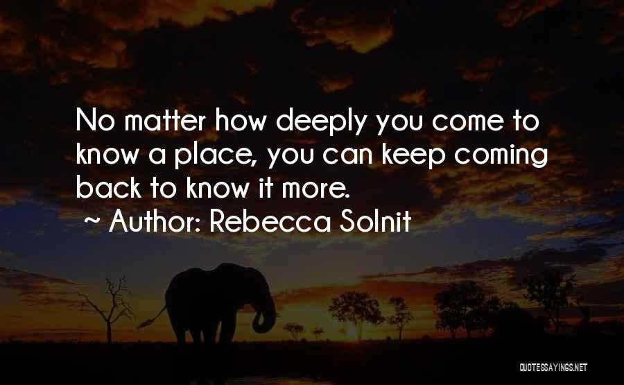 Rebecca Solnit Quotes: No Matter How Deeply You Come To Know A Place, You Can Keep Coming Back To Know It More.