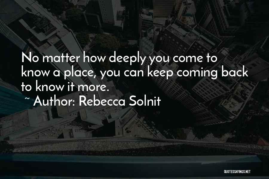 Rebecca Solnit Quotes: No Matter How Deeply You Come To Know A Place, You Can Keep Coming Back To Know It More.
