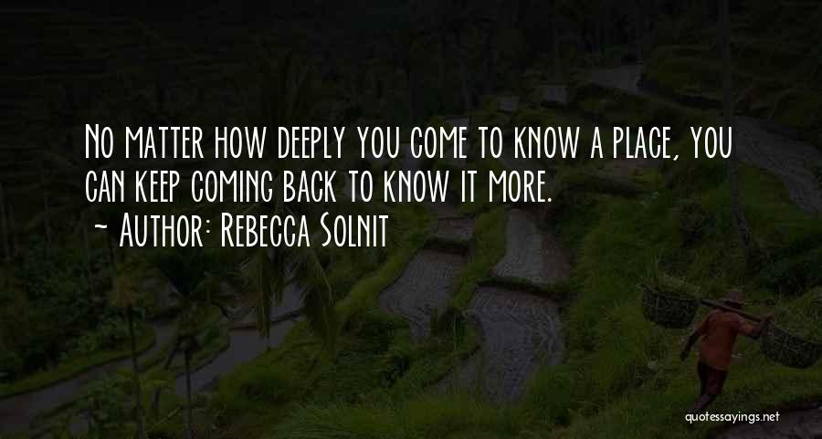 Rebecca Solnit Quotes: No Matter How Deeply You Come To Know A Place, You Can Keep Coming Back To Know It More.
