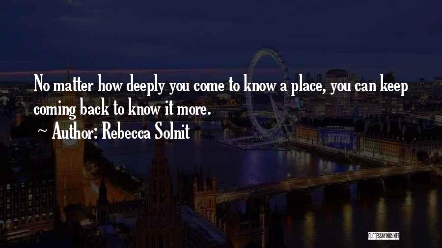 Rebecca Solnit Quotes: No Matter How Deeply You Come To Know A Place, You Can Keep Coming Back To Know It More.