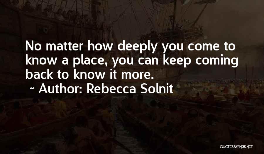Rebecca Solnit Quotes: No Matter How Deeply You Come To Know A Place, You Can Keep Coming Back To Know It More.