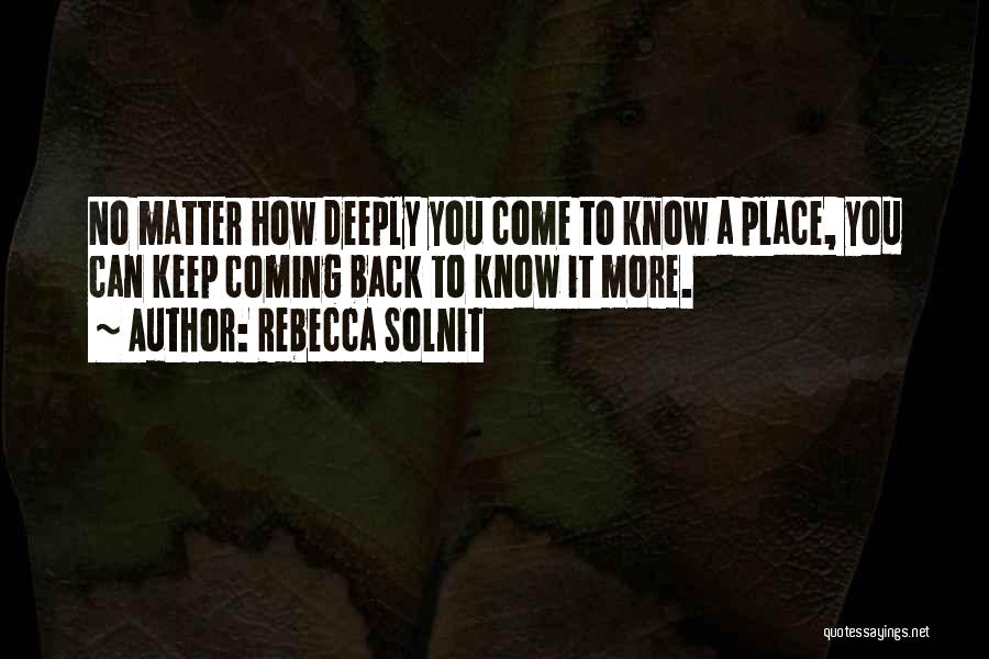 Rebecca Solnit Quotes: No Matter How Deeply You Come To Know A Place, You Can Keep Coming Back To Know It More.