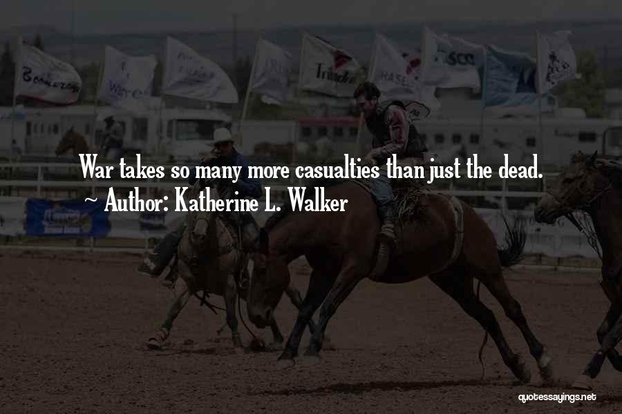 Katherine L. Walker Quotes: War Takes So Many More Casualties Than Just The Dead.