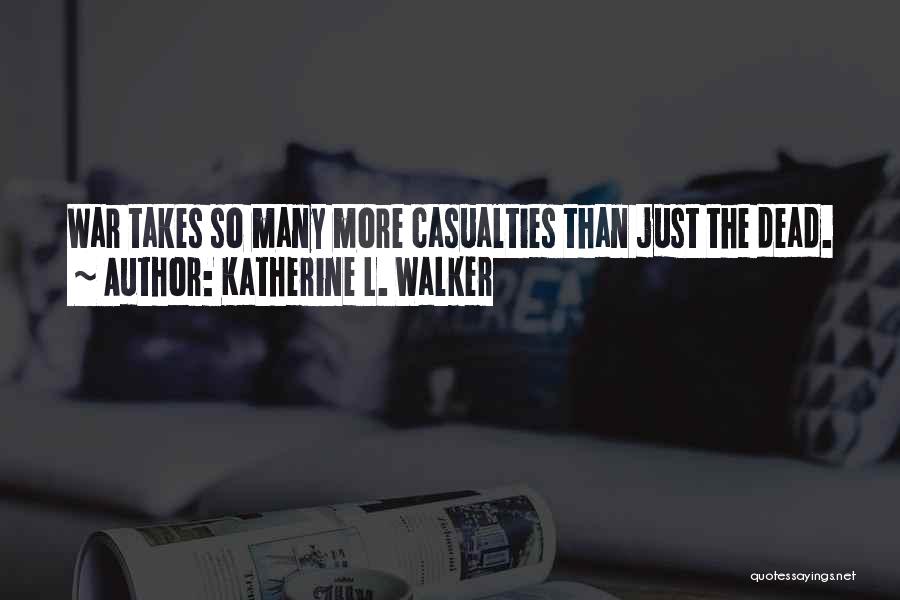 Katherine L. Walker Quotes: War Takes So Many More Casualties Than Just The Dead.