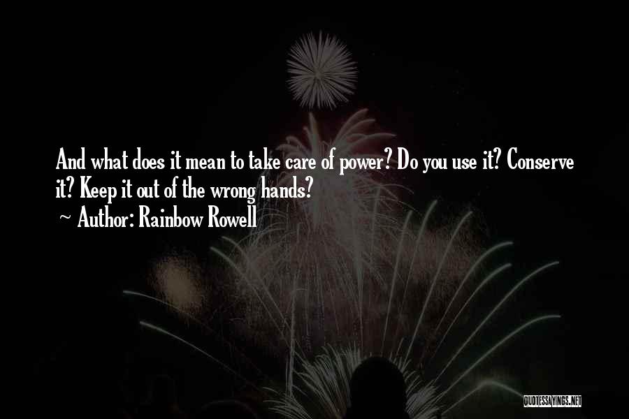 Rainbow Rowell Quotes: And What Does It Mean To Take Care Of Power? Do You Use It? Conserve It? Keep It Out Of