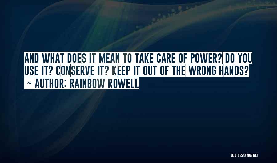 Rainbow Rowell Quotes: And What Does It Mean To Take Care Of Power? Do You Use It? Conserve It? Keep It Out Of