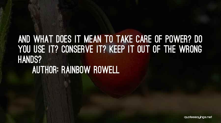 Rainbow Rowell Quotes: And What Does It Mean To Take Care Of Power? Do You Use It? Conserve It? Keep It Out Of