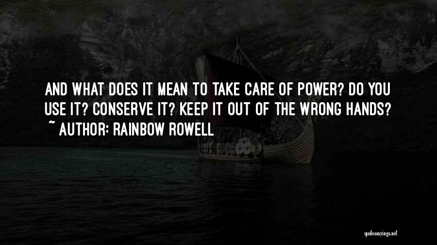 Rainbow Rowell Quotes: And What Does It Mean To Take Care Of Power? Do You Use It? Conserve It? Keep It Out Of