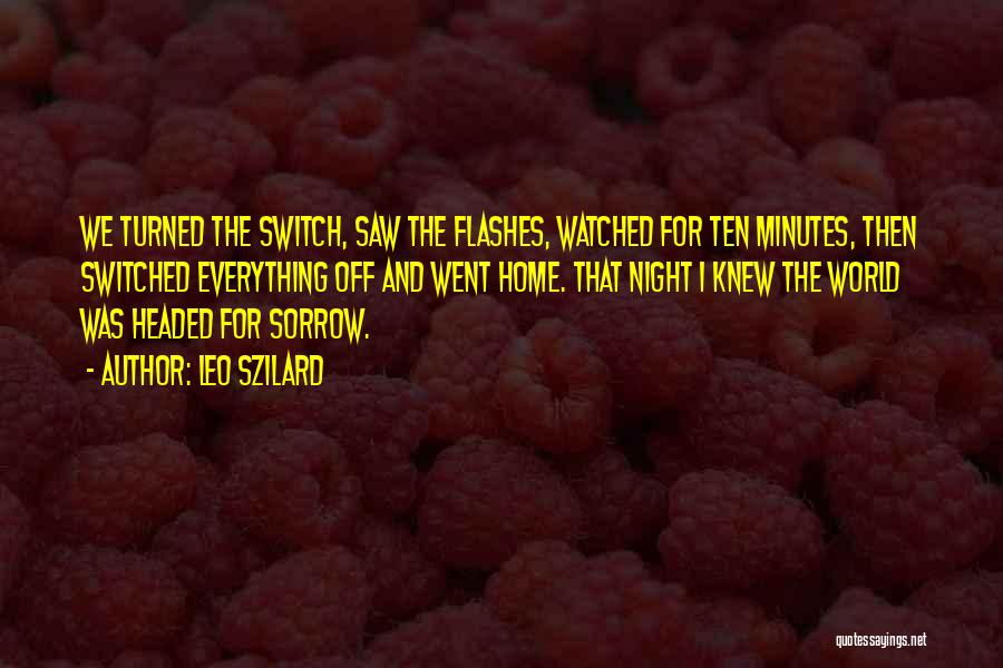 Leo Szilard Quotes: We Turned The Switch, Saw The Flashes, Watched For Ten Minutes, Then Switched Everything Off And Went Home. That Night